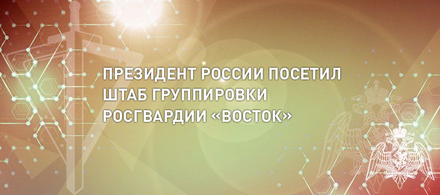 ПРЕЗИДЕНТ РОССИИ ВЛАДИМИР ПУТИН ПОСЕТИЛ ШТАБ ГРУППИРОВКИ ВОЙСК НАЦИОНАЛЬНОЙ ГВАРДИИ «ВОСТОК»